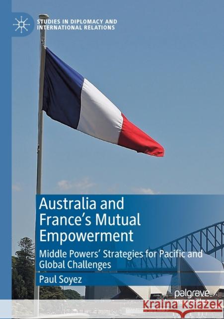 Australia and France's Mutual Empowerment: Middle Powers' Strategies for Pacific and Global Challenges Paul Soyez 9783030134518 Palgrave MacMillan