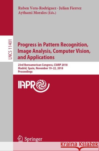 Progress in Pattern Recognition, Image Analysis, Computer Vision, and Applications: 23rd Iberoamerican Congress, Ciarp 2018, Madrid, Spain, November 1 Vera-Rodriguez, Ruben 9783030134686