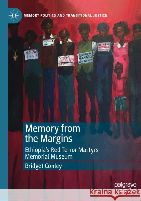 Memory from the Margins: Ethiopia's Red Terror Martyrs Memorial Museum Conley, Bridget 9783030134976