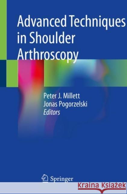 Advanced Techniques in Shoulder Arthroscopy Peter J. Millett Jonas Pogorzelski 9783030135058