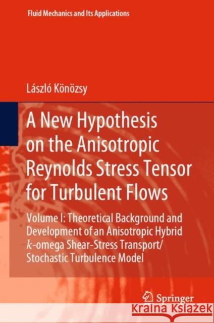 A New Hypothesis on the Anisotropic Reynolds Stress Tensor for Turbulent Flows: Volume I: Theoretical Background and Development of an Anisotropic Hyb Könözsy, László 9783030135423 Springer