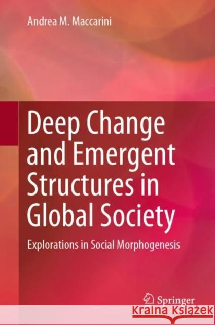 Deep Change and Emergent Structures in Global Society: Explorations in Social Morphogenesis Maccarini, Andrea M. 9783030136239