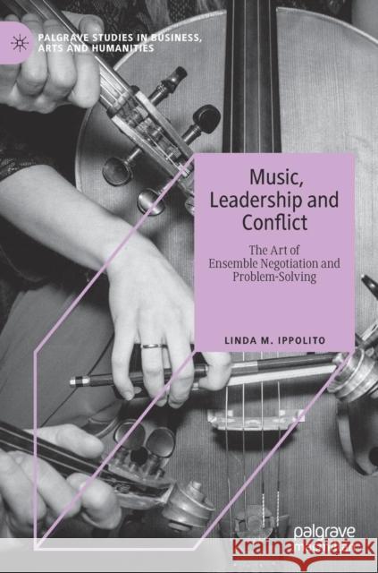 Music, Leadership and Conflict: The Art of Ensemble Negotiation and Problem-Solving Ippolito, Linda M. 9783030136277 Palgrave MacMillan