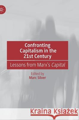 Confronting Capitalism in the 21st Century: Lessons from Marx's Capital Silver, Marc 9783030136383 Palgrave MacMillan