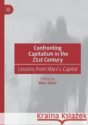 Confronting Capitalism in the 21st Century: Lessons from Marx's Capital Marc Silver 9783030136413 Palgrave MacMillan