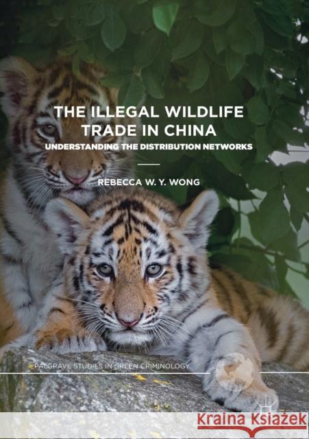 The Illegal Wildlife Trade in China: Understanding the Distribution Networks Wong, Rebecca W. Y. 9783030136680 Palgrave MacMillan