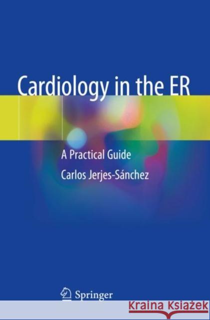 Cardiology in the Er: A Practical Guide Jerjes-Sánchez, Carlos 9783030136789 Springer