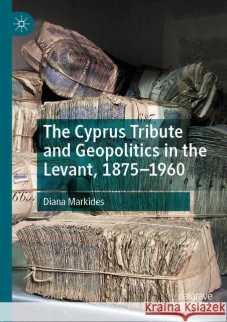 The Cyprus Tribute and Geopolitics in the Levant, 1875-1960 Diana Markides 9783030137762