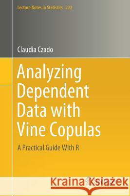 Analyzing Dependent Data with Vine Copulas: A Practical Guide with R Czado, Claudia 9783030137847 Springer