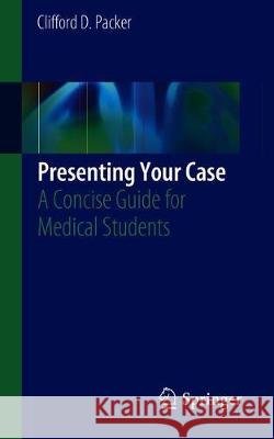 Presenting Your Case: A Concise Guide for Medical Students Packer, Clifford D. 9783030137915 Springer