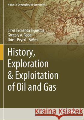 History, Exploration & Exploitation of Oil and Gas Silvia Fernanda Figueiroa Gregory a. Good Drielli Peyerl 9783030138820