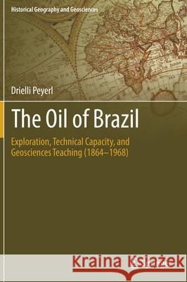 The Oil of Brazil: Exploration, Technical Capacity, and Geosciences Teaching (1864-1968) Peyerl, Drielli 9783030138837 Springer