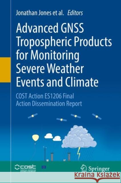 Advanced Gnss Tropospheric Products for Monitoring Severe Weather Events and Climate: Cost Action Es1206 Final Action Dissemination Report Jones, Jonathan 9783030139001 Springer