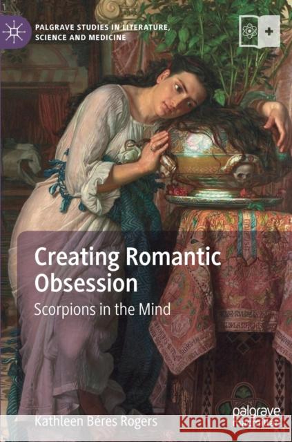 Creating Romantic Obsession: Scorpions in the Mind Béres Rogers, Kathleen 9783030139872 Palgrave MacMillan