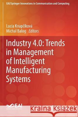 Industry 4.0: Trends in Management of Intelligent Manufacturing Systems Lucia Knapčikova Michal Balog 9783030140137