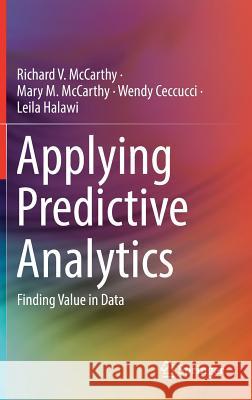 Applying Predictive Analytics : Finding Value in Data Richard McCarthy Mary McCarthy Wendy Ceccucci 9783030140373 Springer