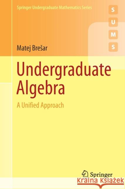 Undergraduate Algebra: A Unified Approach Bresar, Matej 9783030140526 Springer