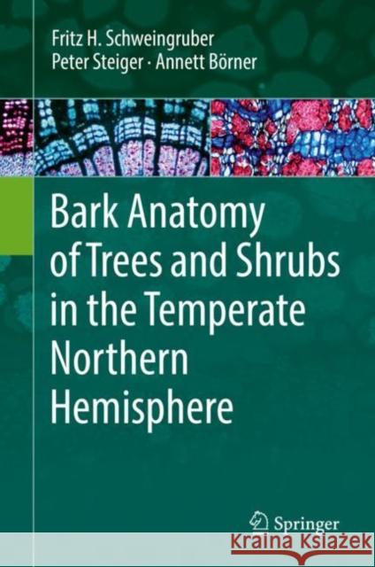 Bark Anatomy of Trees and Shrubs in the Temperate Northern Hemisphere Fritz H. Schweingruber Peter Steiger Annett Borner 9783030140557