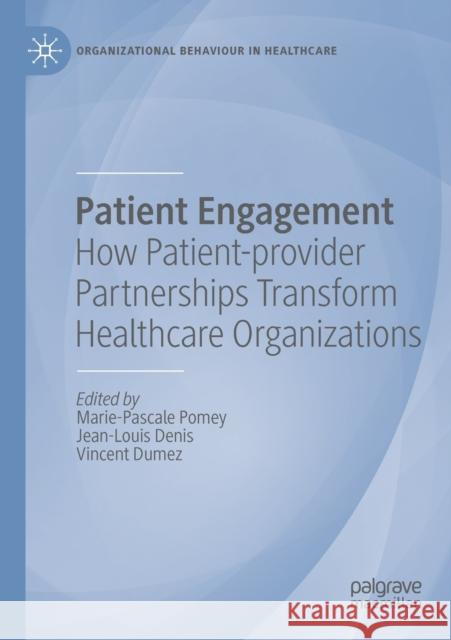 Patient Engagement: How Patient-Provider Partnerships Transform Healthcare Organizations Marie-Pascale Pomey Jean-Louis Denis Vincent Dumez 9783030141035 Palgrave MacMillan