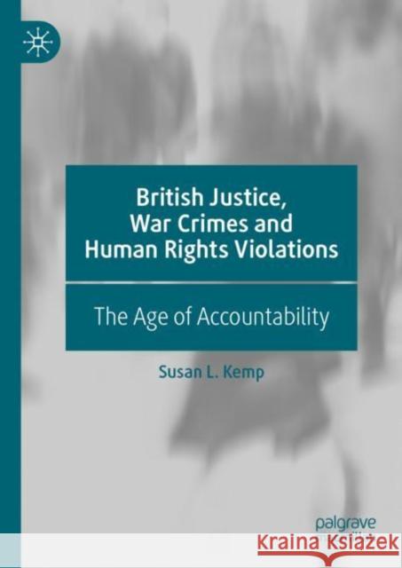 British Justice, War Crimes and Human Rights Violations: The Age of Accountability Kemp, Susan L. 9783030141127