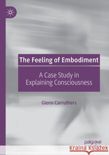 The Feeling of Embodiment: A Case Study in Explaining Consciousness Glenn Carruthers 9783030141691 Palgrave MacMillan