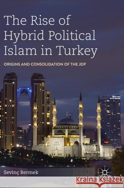 The Rise of Hybrid Political Islam in Turkey: Origins and Consolidation of the Jdp Bermek, Sevinç 9783030142025 Palgrave MacMillan