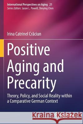Positive Aging and Precarity: Theory, Policy, and Social Reality within a Comparative German Context Irina Catrinel Crăciun 9783030142575 Springer