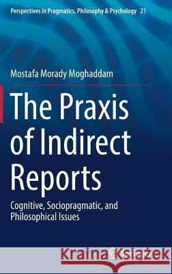 The Praxis of Indirect Reports: Cognitive, Sociopragmatic, and Philosophical Issues Morady Moghaddam, Mostafa 9783030142681 Springer