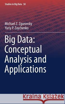 Big Data: Conceptual Analysis and Applications Michael Z. Zgurovsky Yuriy P. Zaychenko 9783030142971 Springer