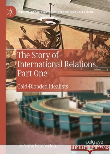 The Story of International Relations, Part One: Cold-Blooded Idealists Pemberton, Jo-Anne 9783030143305 Palgrave MacMillan