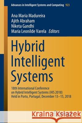 Hybrid Intelligent Systems: 18th International Conference on Hybrid Intelligent Systems (His 2018) Held in Porto, Portugal, December 13-15, 2018 Madureira, Ana Maria 9783030143466