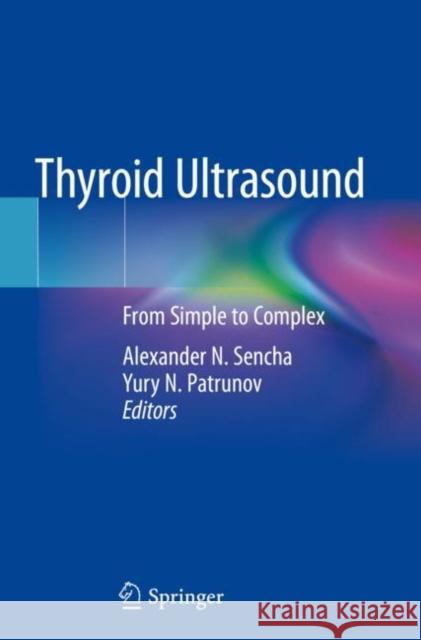 Thyroid Ultrasound: From Simple to Complex Alexander N. Sencha Yury N. Patrunov 9783030144531 Springer