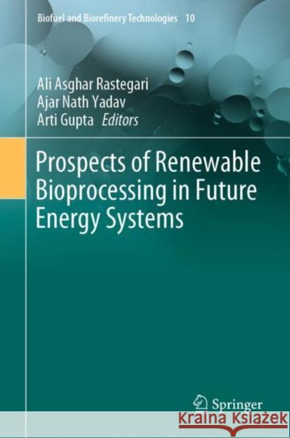 Prospects of Renewable Bioprocessing in Future Energy Systems Ali A. Rastegari Ajar Nath Yadav Arti Gupta 9783030144623