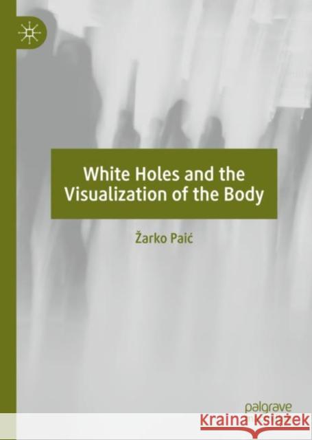 White Holes and the Visualization of the Body Zarko Paic 9783030144661 Palgrave MacMillan