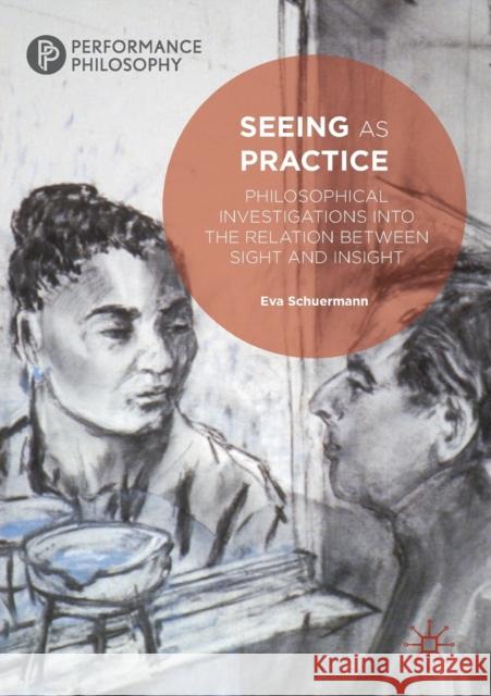 Seeing as Practice: Philosophical Investigations Into the Relation Between Sight and Insight Eva Schuermann 9783030145095 Palgrave MacMillan