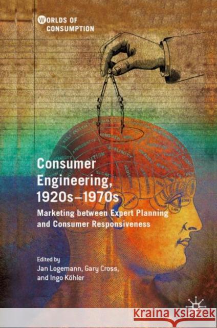 Consumer Engineering, 1920s-1970s: Marketing Between Expert Planning and Consumer Responsiveness Logemann, Jan 9783030145637 Palgrave MacMillan