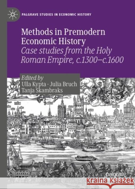 Methods in Premodern Economic History: Case Studies from the Holy Roman Empire, C.1300-C.1600 Kypta, Ulla 9783030146597 Palgrave MacMillan