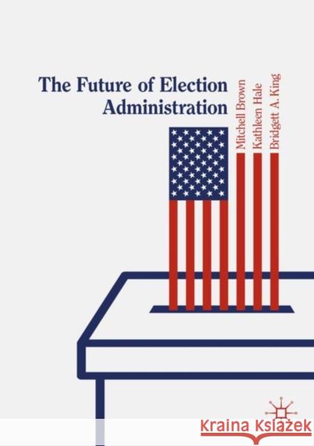 The Future of Election Administration Mitchell Brown Kathleen Hale Bridgett King 9783030149468
