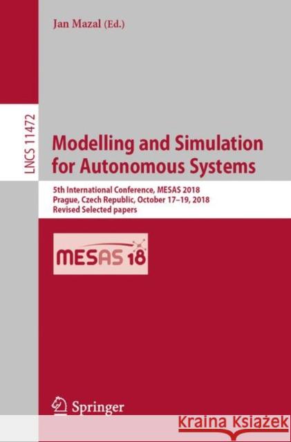 Modelling and Simulation for Autonomous Systems: 5th International Conference, Mesas 2018, Prague, Czech Republic, October 17-19, 2018, Revised Select Mazal, Jan 9783030149833 Springer