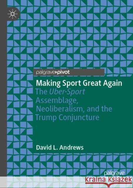Making Sport Great Again: The Uber-Sport Assemblage, Neoliberalism, and the Trump Conjuncture Andrews, David L. 9783030150013