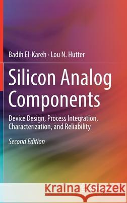 Silicon Analog Components: Device Design, Process Integration, Characterization, and Reliability El-Kareh, Badih 9783030150846 Springer