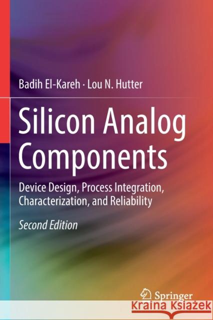 Silicon Analog Components: Device Design, Process Integration, Characterization, and Reliability Badih El-Kareh Lou N. Hutter 9783030150877 Springer