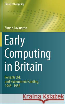 Early Computing in Britain: Ferranti Ltd. and Government Funding, 1948 -- 1958 Lavington, Simon 9783030151027