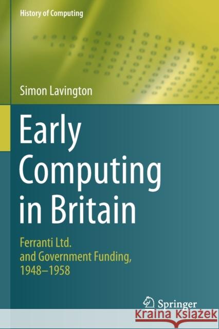 Early Computing in Britain: Ferranti Ltd. and Government Funding, 1948 -- 1958 Simon Lavington 9783030151058