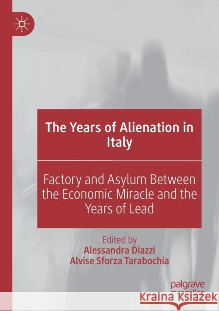 The Years of Alienation in Italy: Factory and Asylum Between the Economic Miracle and the Years of Lead Alessandra Diazzi Alvise Sforz 9783030151522 Palgrave MacMillan