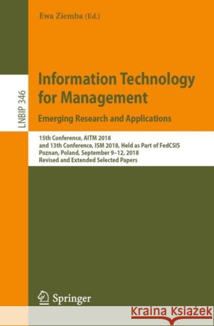 Information Technology for Management: Emerging Research and Applications: 15th Conference, Aitm 2018, and 13th Conference, Ism 2018, Held as Part of Ziemba, Ewa 9783030151539 Springer