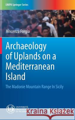 Archaeology of Uplands on a Mediterranean Island: The Madonie Mountain Range in Sicily Forgia, Vincenza 9783030152192 Springer