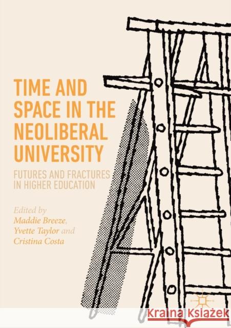 Time and Space in the Neoliberal University: Futures and Fractures in Higher Education Breeze, Maddie 9783030152482