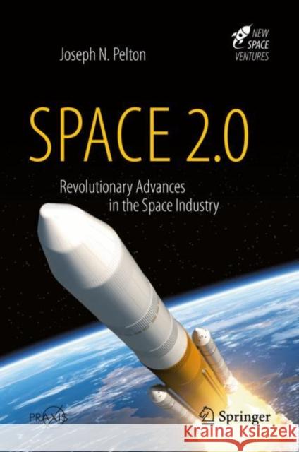 Space 2.0: Revolutionary Advances in the Space Industry Pelton, Joseph N. 9783030152802 Springer