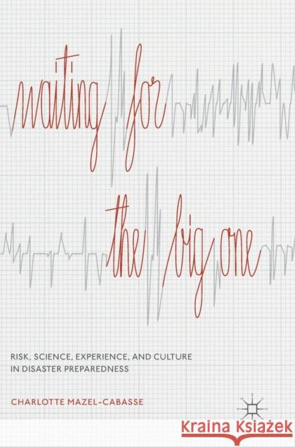 Waiting for the Big One: Risk, Science, Experience, and Culture in Disaster Preparedness Mazel-Cabasse, Charlotte 9783030152888
